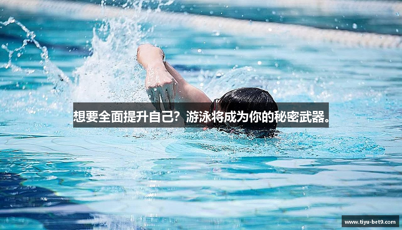 想要全面提升自己？游泳将成为你的秘密武器。